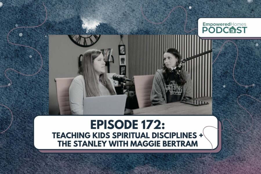 EH Podcast: Episode 172 Teaching Kids Spiritual Disciplines + The Stanley with Maggie Bertram